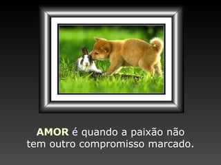 AMOR   é quando a paixão   não tem outro compromisso   marcado. 