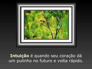 Intuição   é quando seu coração dá um pulinho no futuro e volta rápido. 