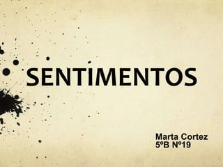 SENTIMENTOS
Marta Cortez
5ºB Nº19
 