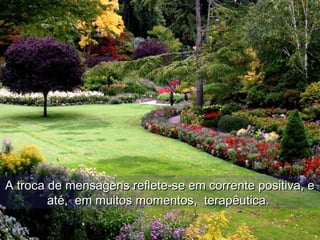 A troca de mensagens reflete-se em corrente positiva, e
        até, em muitos momentos, terapêutica.
 