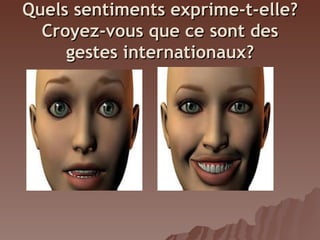 Quels sentiments exprime-t-elle?
Croyez-vous que ce sont des
gestes internationaux?