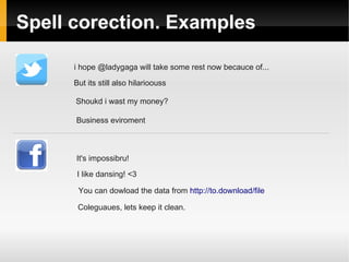 Spell corection. Examples 
i hope @ladygaga will take some rest now becauce of... 
But its still also hilarioouss 
Shoukd i wast my money? 
Business eviroment 
It's impossibru! 
I like dansing! <3 
You can dowload the data from http://to.download/file 
Coleguaues, lets keep it clean. 
 