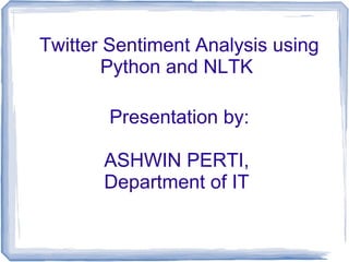 Twitter Sentiment Analysis using
Python and NLTK
Presentation by:
ASHWIN PERTI,
Department of IT
 