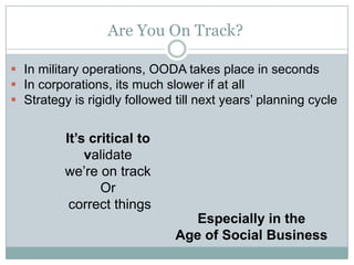 Are You On Track?

 In military operations, OODA takes place in seconds
 In corporations, its much slower if at all
 St...