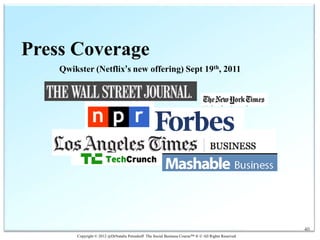 Press Coverage
    Qwikster (Netflix’s new offering) Sept 19th, 2011




                                                                                                    40
        Copyright © 2012 @DrNatalie Petouhoff The Social Business Course™ ® © All Rights Reserved
 