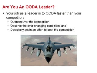 Are You An OODA Leader?
 Your job as a leader is to OODA faster than your
  competitors
   • Outmaneuver the competition
...