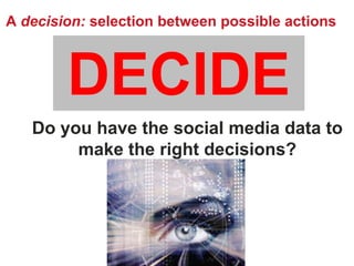 A decision: selection between possible actions



        DECIDE
   Do you have the social media data to
        make the ...