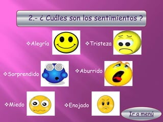 2.- ¿ Cuáles son los sentimientos ?
Alegría
Sorprendido
Miedo
Tristeza
Enojado
Aburrido
Ir a menú
 