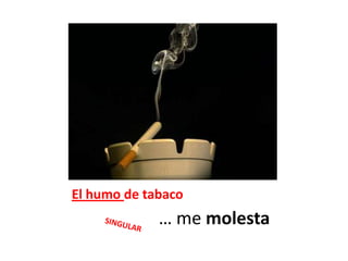 El humo de tabaco… me molestaSINGULAR