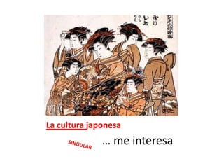 La cultura japonesa					… me interesaSINGULAR
