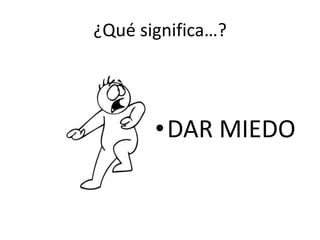 ¿Qué significa…?DAR MIEDO