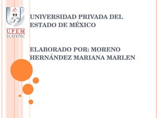 UNIVERSIDAD PRIVADA DEL ESTADO DE MÉXICO   ELABORADO POR: MORENO HERNÁNDEZ MARIANA MARLEN 
