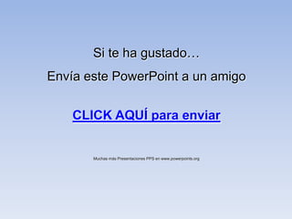 Si te ha gustado…
Envía este PowerPoint a un amigo

    CLICK AQUÍ para enviar


       Muchas más Presentaciones PPS en www.powerpoints.org
 