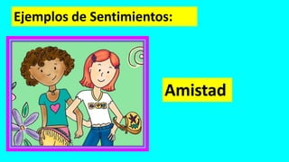 Ejemplos de Sentimientos:
Amistad
 