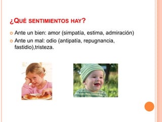 ¿Qué sentimientos hay?Ante un bien: amor (simpatía, estima, admiración)Ante un mal: odio (antipatía, repugnancia, fastidio),tristeza.