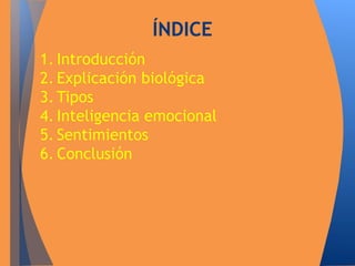 ÍNDICE 
1. Introducción 
2. Explicación biológica 
3. Tipos 
4. Inteligencia emocional 
5. Sentimientos 
6. Conclusión 
 