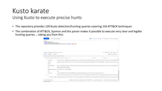 Kusto karate
Using Kusto to execute precise hunts
• The repository provides 120 Kusto detection/hunting queries covering 1...
