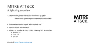 MITRE ATT&CK
A lightning overview
“ A framework for describing the behaviour of cyber
adversaries operating within enterpr...