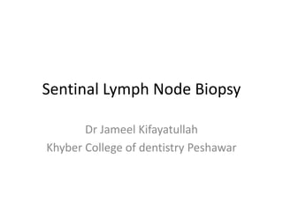 Sentinal Lymph Node Biopsy
Dr Jameel Kifayatullah
Khyber College of dentistry Peshawar
 