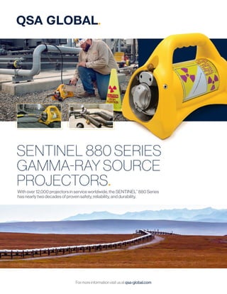 Formoreinformationvisitusat qsa-global.com
SENTINEL 880 SERIES
GAMMA-RAY SOURCE
PROJECTORS.
With over 12,000 projectors in service worldwide, the SENTINEL™
880 Series
has nearly two decades of proven safety, reliability, and durability.
 