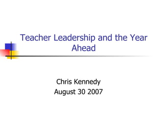 Teacher Leadership and the Year Ahead Chris Kennedy August 30 2007 