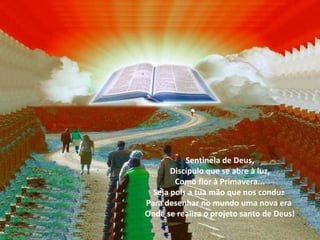 Sentinela de Deus,
       Discípulo que se abre à luz,
        Como flor à Primavera...
  Seja pois a tua mão que nos conduz
Para desenhar no mundo uma nova era
Onde se realiza o projeto santo de Deus!
 