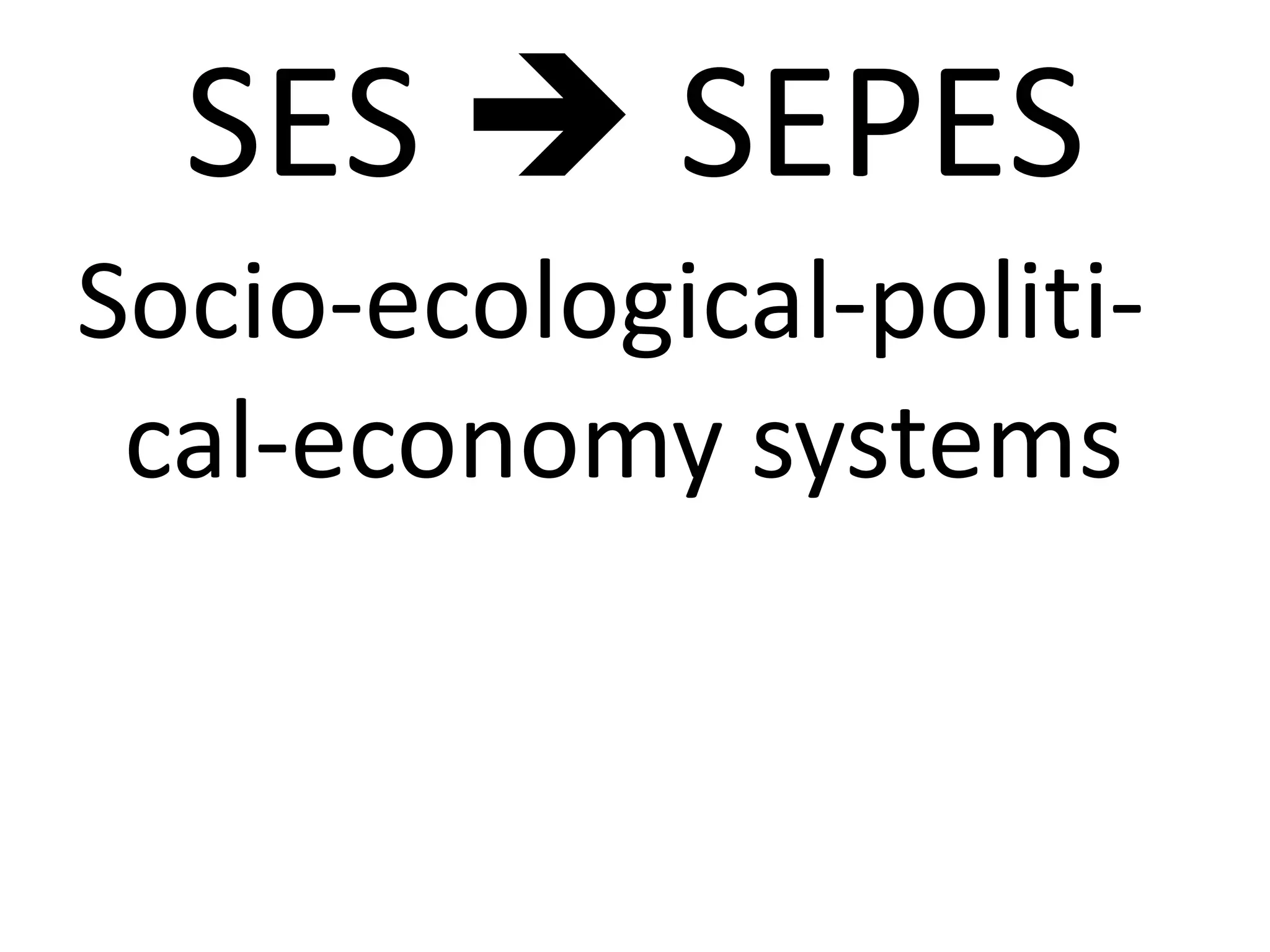 SES  SEPES
Socio-ecological-politi-
 cal-economy systems
 