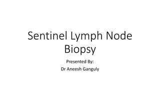 Sentinel Lymph Node
Biopsy
Presented By:
Dr Aneesh Ganguly
 