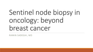 Sentinel node biopsy in
oncology: beyond
breast cancer
RAMIN SADEGHI, MD
 