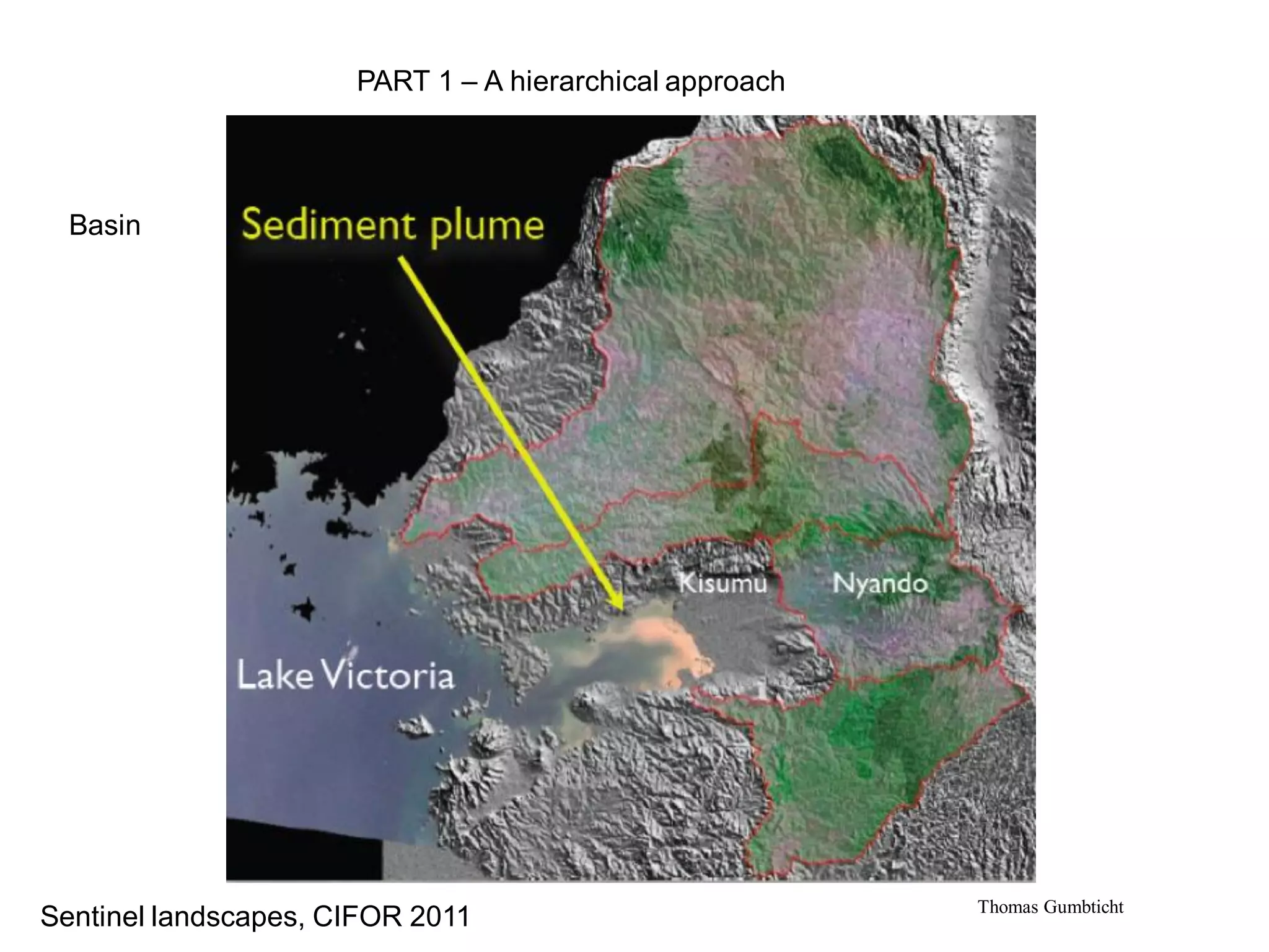PART 1 – A hierarchical approach




  Basin




                                                         Thomas Gumbticht
Sentinel landscapes, CIFOR 2011
 