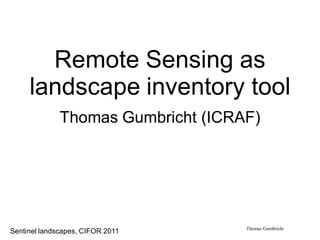 Remote Sensing as
     landscape inventory tool
              Thomas Gumbricht (ICRAF)




                                    Thomas Gumbricht
Sentinel landscapes, CIFOR 2011
 
