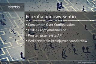 Filozofia budowy Sentio
• Convention Over Configuration
• Lekkie i zoptymalizowane
• Proste i przejrzyste API
• Wykorzystanie istniejących standardów
 