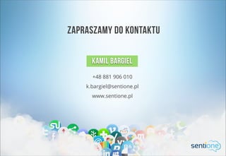 KAMIL BARGIEL
+48 881 906 010
k.bargiel@sentione.pl
www.sentione.pl
ZAPRASZAMY DO KONTAKTU
 