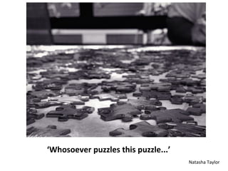 IMAGE:	
  	
  Kevin	
  Dooley	
  ‘Puzzle:	
  The	
  daily	
  jigsaw	
  puzzle,	
  providing	
  casual	
  
challenge	
  and	
  conversaAon’,	
  CC	
  BY	
  0.2.	
  
	
  
	
  
Sen$o,	
  who	
  was	
  a	
  very	
  prac$cal	
  fairy	
  who	
  applied	
  herself	
  to	
  every	
  task,	
  
brought	
  a	
  puzzle.	
  ‘Whosoever	
  puzzles	
  this	
  puzzle	
  will	
  grow	
  wiser	
  and	
  
wiser	
  as	
  each	
  day	
  passes.	
  I	
  give	
  you	
  the	
  gi?	
  of	
  reﬂec$on’.	
  
	
  
	
  
Imagine	
  a	
  world	
  where	
  our	
  students	
  are	
  the	
  best	
  possible	
  learners.	
  
Imagine	
  they	
  immerse	
  themselves	
  in	
  the	
  lecture	
  experience,	
  taking	
  in	
  the	
  
knowledge	
  presented	
  to	
  them	
  and	
  thinking	
  about	
  how	
  it	
  applies	
  to	
  the	
  
wider	
  topic/subject.	
  Imagine	
  they	
  embrace	
  seminars	
  with	
  enthusiasm,	
  
raising	
  ques>ons	
  and	
  exploring	
  answers.	
  Imagine	
  they	
  complete	
  their	
  
assessments	
  ably	
  demonstra>ng	
  that	
  they	
  have	
  truly	
  acheived	
  a	
  cri>cal	
  
understanding	
  of	
  the	
  topic.	
  Imagine	
  what	
  it	
  is	
  like	
  to	
  teach,	
  and	
  learn	
  
alongside,	
  those	
  students.	
  
	
  
1	
  
 