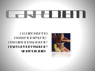 CARPE DIEM O corpo vive no momento presente, embora a nossa mente  navegue no passado e viaje no futuro .  