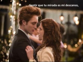 Sentir que tu mirada es mi descanso,