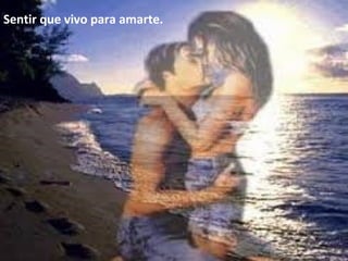 Sentir que vivo para amarte.
