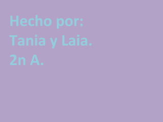 Hecho por:
Tania y Laia.
2n A.