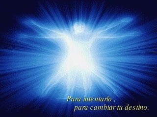 Para intentarlo ,  para cambiar tu destino. 