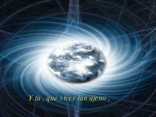 Y tú , que vives tan ajeno , 