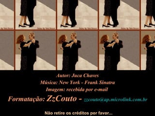Autor: Juca Chaves Música: New York - Frank Sinatra Imagem: recebida por e-mail  Formatação:  ZzCouto -  [email_address] Não retire os créditos por favor... 