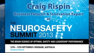 THE BRAIN SCIENCE OF OPTIMAL SAFETY AND LEADERSHIP PERFORMANCE
12TH – 13TH SEPTEMBER I BRISBANE, AUSTRALIA
Customs House
THE
SUMMIT 2013
NEUROSAFETY
Craig Rispin
Business Futurist & Innovation Expert
at
 
