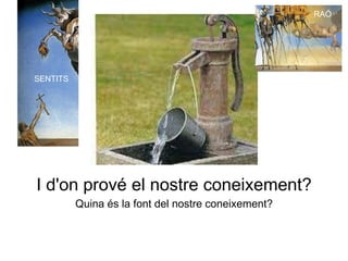 Quina és la font del nostre coneixement?
I d'on prové el nostre coneixement?
SENTITS
RAÓ
 