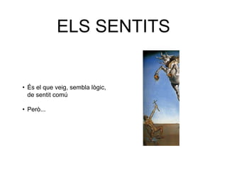 ELS SENTITS
• És el que veig, sembla lògic,
de sentit comú
• Però...
 