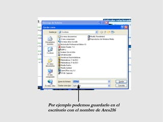 Por ejemplo podemos guardarlo en elPor ejemplo podemos guardarlo en el
escritorio con el nombre de Ares216escritorio con el nombre de Ares216