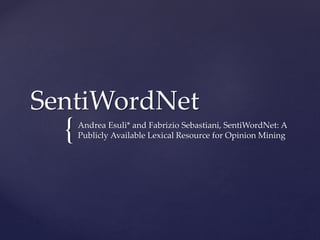 {
SentiWordNet
Andrea Esuli* and Fabrizio Sebastiani, SentiWordNet: A
Publicly Available Lexical Resource for Opinion Mining
 