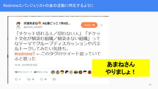 Redmineエバンジェリストの会の活動に呼応するように
あまねさん
やりましょ！
16
 