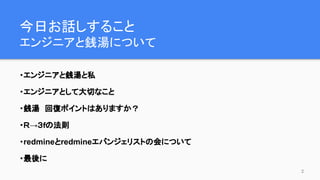今日お話しすること
エンジニアと銭湯について
・エンジニアと銭湯と私
・エンジニアとして大切なこと
・銭湯　回復ポイントはありますか？
・Ｒ→３ｆの法則
・redmineとredmineエバンジェリストの会について
・最後に
2
 