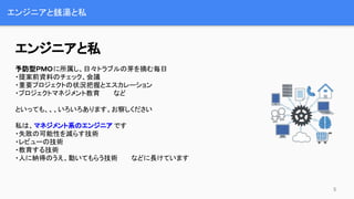 エンジニアと銭湯と私
エンジニアと私
予防型ＰＭＯに所属し、日々トラブルの芽を摘む毎日
・提案前資料のチェック、会議
・重要プロジェクトの状況把握とエスカレーション
・プロジェクトマネジメント教育　　　など
といっても、、、いろいろあります。お察しください
私は、マネジメント系のエンジニア です
・失敗の可能性を減らす技術
・レビューの技術
・教育する技術
・人に納得のうえ、動いてもらう技術　　　などに長けています
5
 