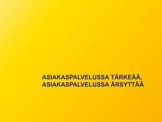 ASIAKASPALVELUSSA TÄRKEÄÄ,
ASIAKASPALVELUSSA ÄRSYTTÄÄ
 
